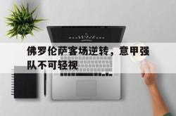 问鼎娱乐APP-佛罗伦萨客场逆转，意甲强队不可轻视