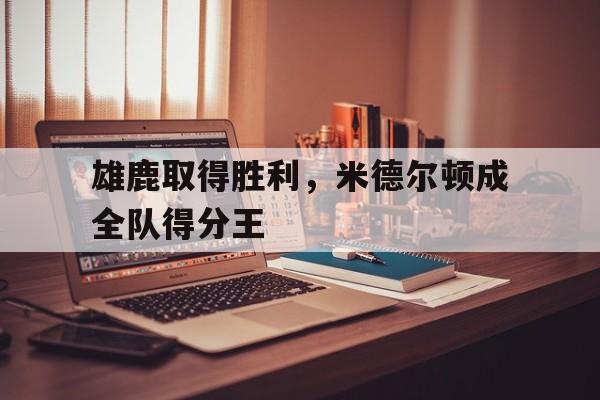 雄鹿取得胜利，米德尔顿成全队得分王
